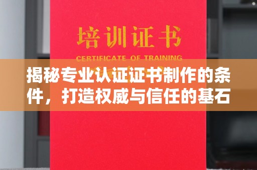 景泰揭秘专业认证证书制作的条件，打造权威与信任的基石